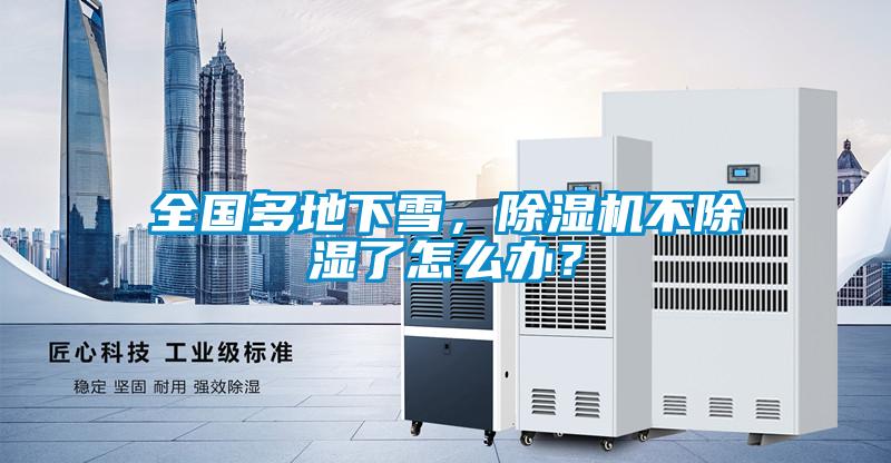 全國多地下雪，除濕機(jī)不除濕了怎么辦？
