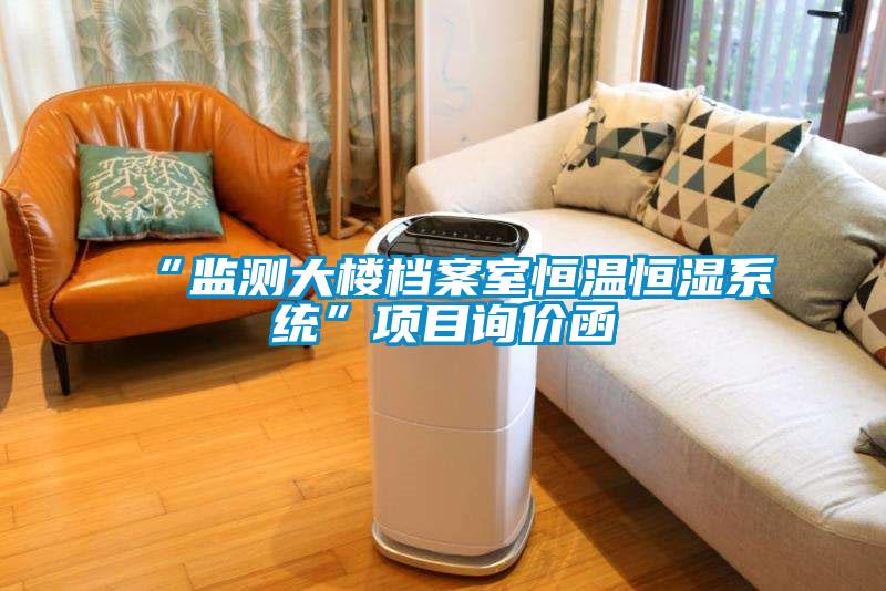 “監(jiān)測大樓檔案室恒溫恒濕系統(tǒng)”項目詢價函
