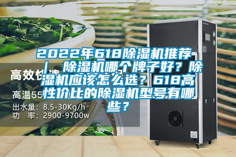 2022年618除濕機推薦 ｜ 除濕機哪個牌子好？除濕機應(yīng)該怎么選？618高性價比的除濕機型號有哪些？