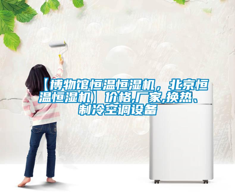 【博物館恒溫恒濕機，北京恒溫恒濕機】價格,廠家,換熱、制冷空調設備