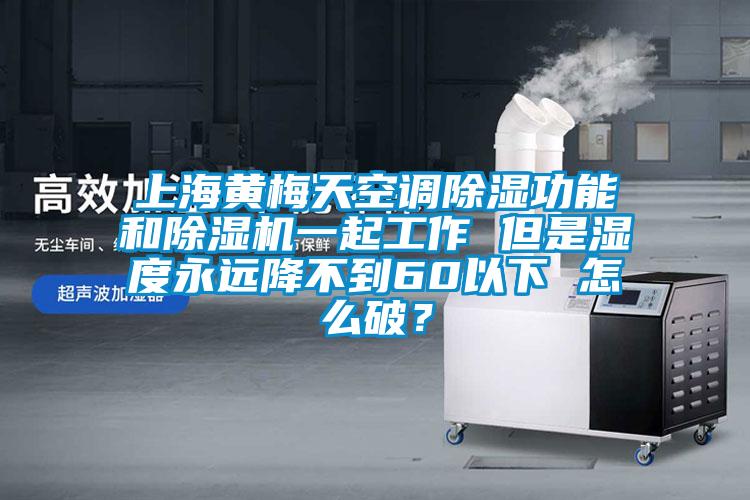上海黃梅天空調(diào)除濕功能和除濕機一起工作 但是濕度永遠(yuǎn)降不到60以下 怎么破？
