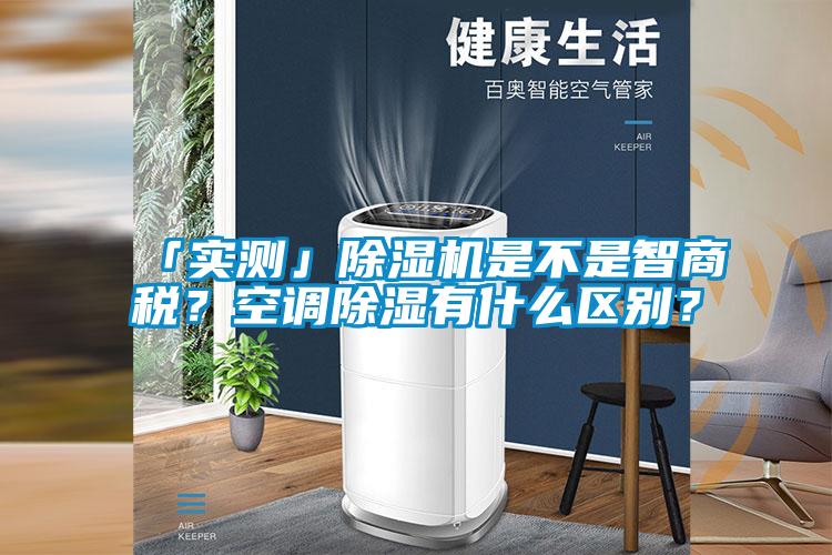 「實測」除濕機是不是智商稅？空調(diào)除濕有什么區(qū)別？