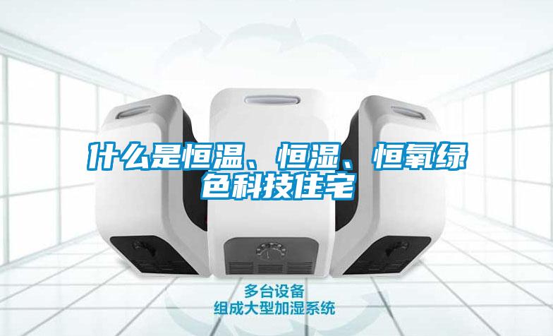 什么是恒溫、恒濕、恒氧綠色科技住宅