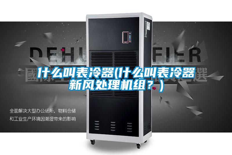 什么叫表冷器(什么叫表冷器新風(fēng)處理機(jī)組？)