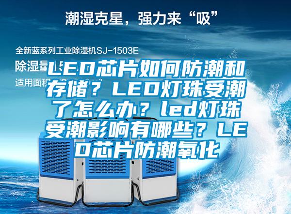 LED芯片如何防潮和存儲(chǔ)？LED燈珠受潮了怎么辦？led燈珠受潮影響有哪些？LED芯片防潮氧化
