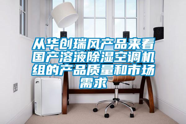 從華創(chuàng)瑞風(fēng)產(chǎn)品來看國產(chǎn)溶液除濕空調(diào)機(jī)組的產(chǎn)品質(zhì)量和市場(chǎng)需求