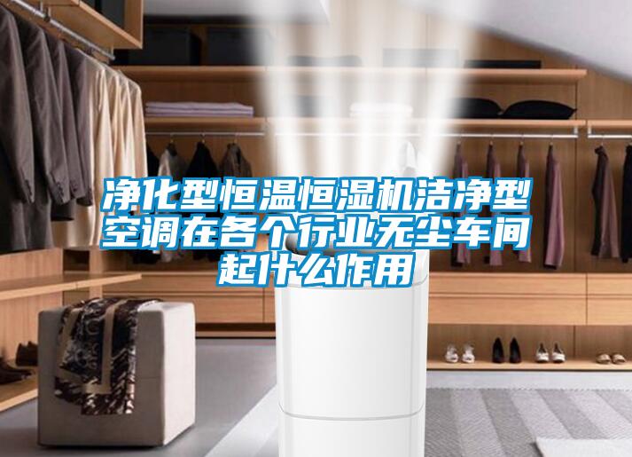 凈化型恒溫恒濕機潔凈型空調(diào)在各個行業(yè)無塵車間起什么作用
