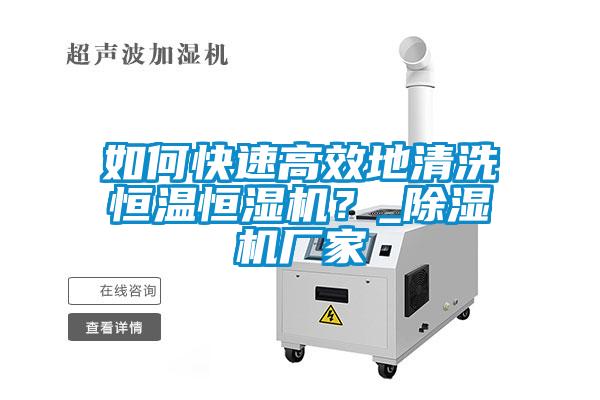 如何快速高效地清洗恒溫恒濕機(jī)？_除濕機(jī)廠家