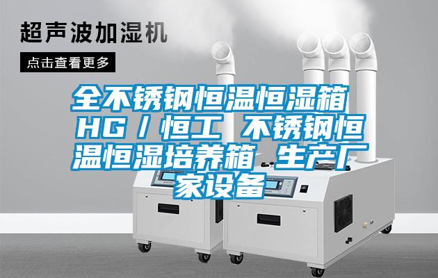 全不銹鋼恒溫恒濕箱 HG／恒工 不銹鋼恒溫恒濕培養(yǎng)箱 生產廠家設備