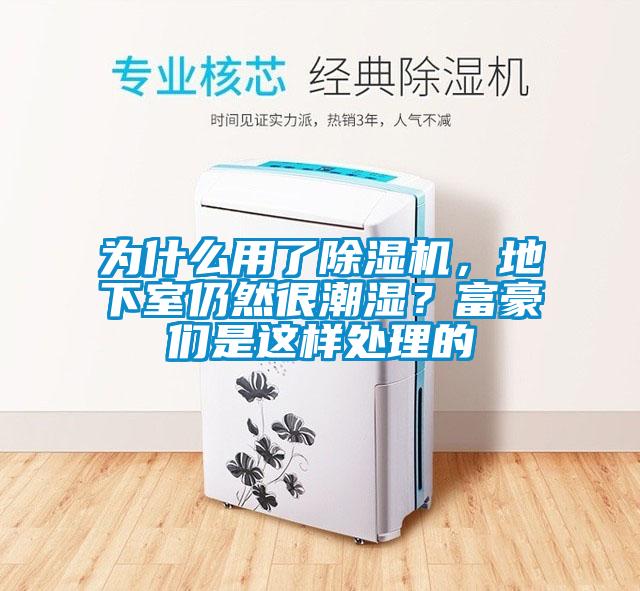 為什么用了除濕機，地下室仍然很潮濕？富豪們是這樣處理的