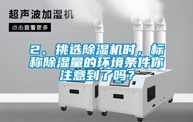 2、挑選除濕機(jī)時(shí)，標(biāo)稱除濕量的環(huán)境條件你注意到了嗎？