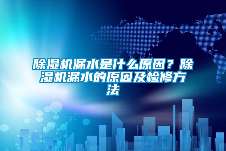 除濕機(jī)漏水是什么原因？除濕機(jī)漏水的原因及檢修方法