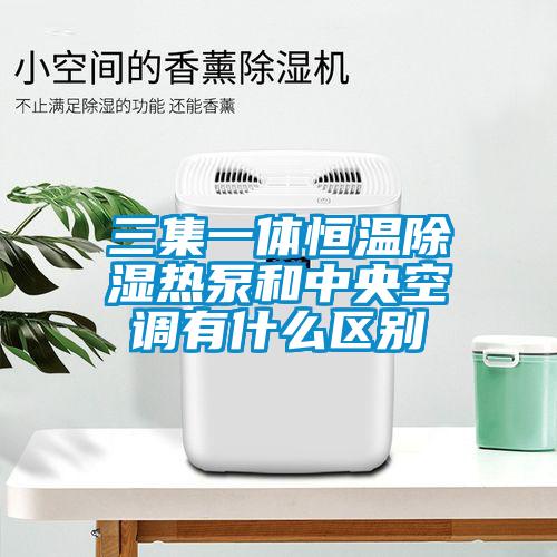 三集一體恒溫除濕熱泵和中央空調有什么區(qū)別