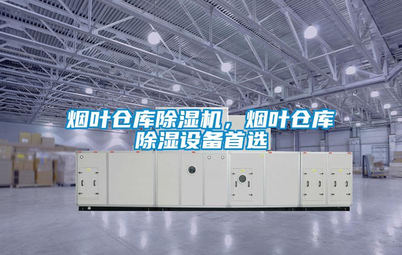 煙葉倉庫除濕機(jī)，煙葉倉庫除濕設(shè)備首選