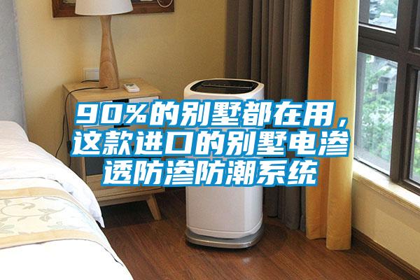 90%的別墅都在用，這款進(jìn)口的別墅電滲透防滲防潮系統(tǒng)