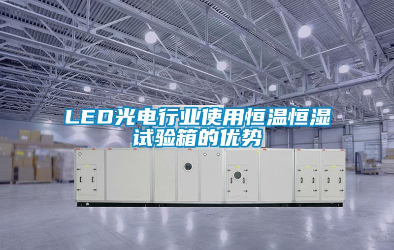 LED光電行業(yè)使用恒溫恒濕試驗(yàn)箱的優(yōu)勢