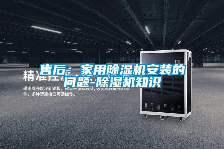 售后：家用除濕機(jī)安裝的問題-除濕機(jī)知識(shí)