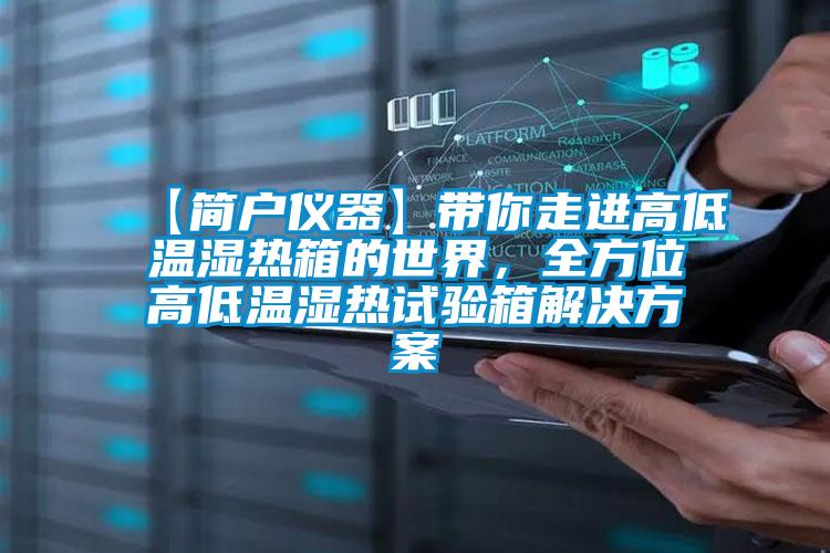 【簡戶儀器】帶你走進(jìn)高低溫濕熱箱的世界，全方位高低溫濕熱試驗(yàn)箱解決方案