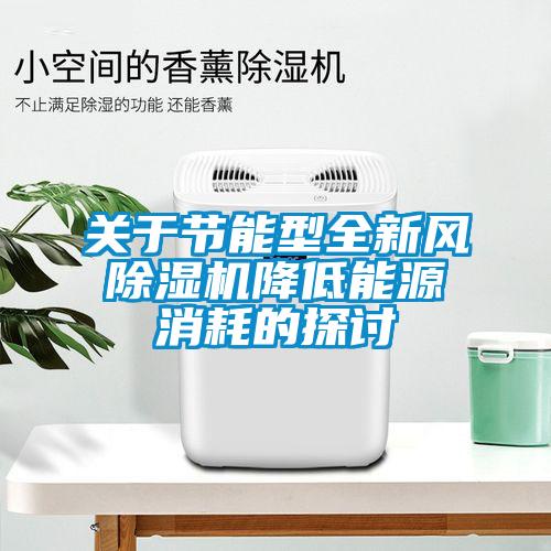 關(guān)于節(jié)能型全新風(fēng)除濕機(jī)降低能源消耗的探討