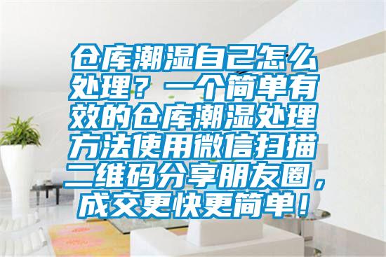 倉庫潮濕自己怎么處理？一個(gè)簡(jiǎn)單有效的倉庫潮濕處理方法使用微信掃描二維碼分享朋友圈，成交更快更簡(jiǎn)單！