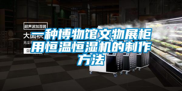 一種博物館文物展柜用恒溫恒濕機(jī)的制作方法