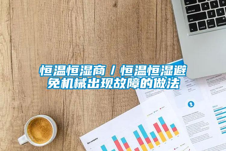 恒溫恒濕商／恒溫恒濕避免機械出現(xiàn)故障的做法