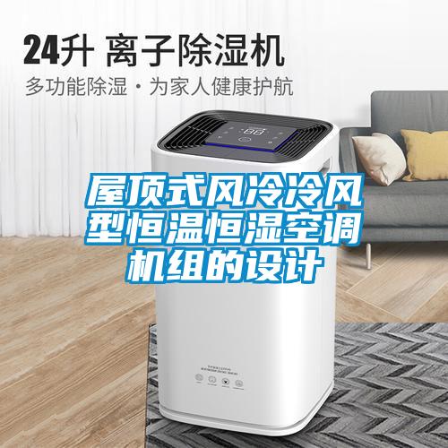 屋頂式風(fēng)冷冷風(fēng)型恒溫恒濕空調(diào)機(jī)組的設(shè)計(jì)