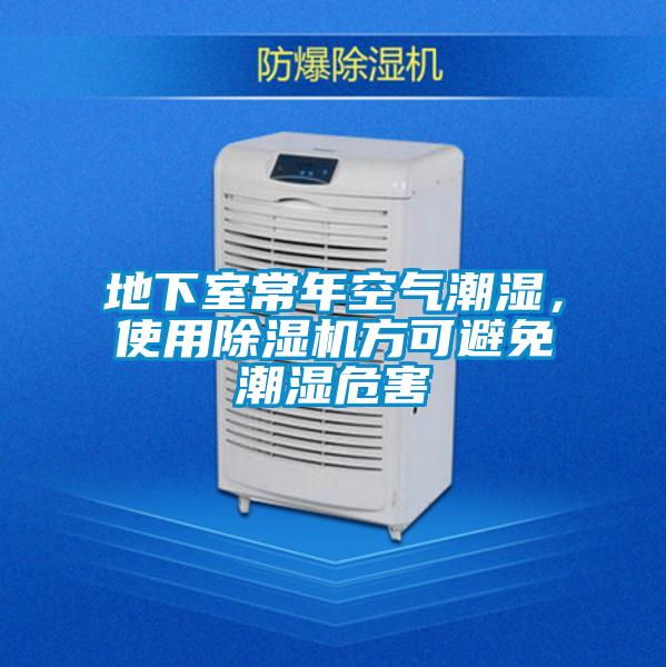 地下室常年空氣潮濕，使用除濕機(jī)方可避免潮濕危害