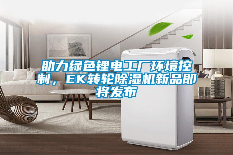 助力綠色鋰電工廠環(huán)境控制，EK轉(zhuǎn)輪除濕機新品即將發(fā)布