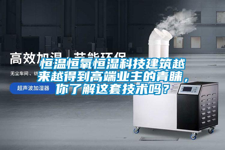 恒溫恒氧恒濕科技建筑越來越得到高端業(yè)主的青睞，你了解這套技術嗎？