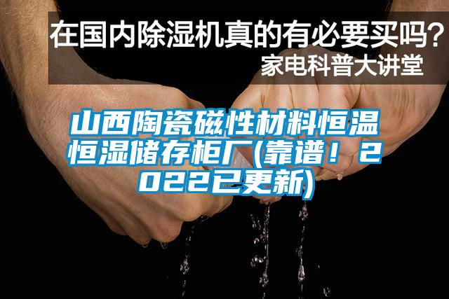 山西陶瓷磁性材料恒溫恒濕儲存柜廠(靠譜！2022已更新)