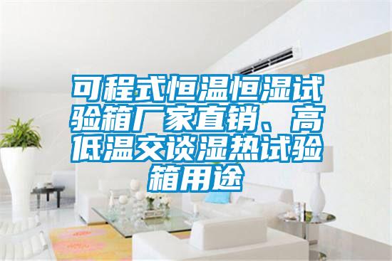 可程式恒溫恒濕試驗(yàn)箱廠家直銷、高低溫交談濕熱試驗(yàn)箱用途