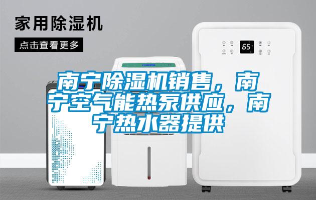 南寧除濕機(jī)銷售，南寧空氣能熱泵供應(yīng)，南寧熱水器提供