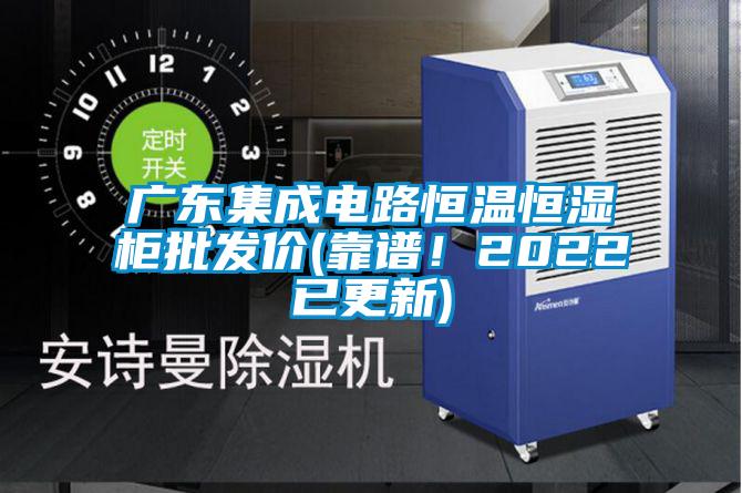 廣東集成電路恒溫恒濕柜批發(fā)價(jià)(靠譜！2022已更新)