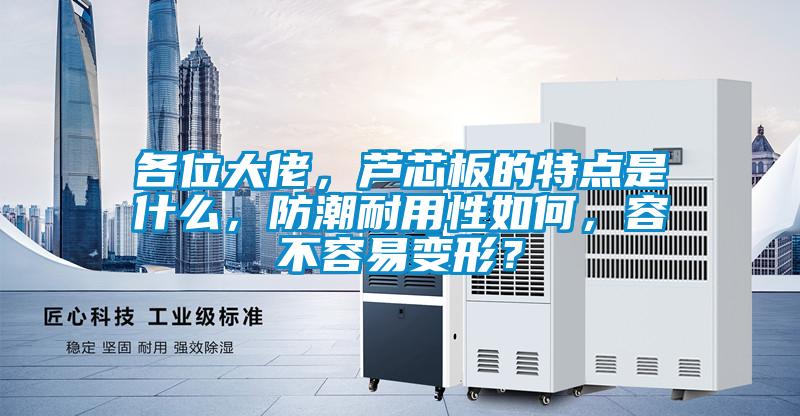 各位大佬，蘆芯板的特點(diǎn)是什么，防潮耐用性如何，容不容易變形？
