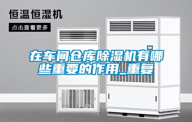 在車間倉(cāng)庫(kù)除濕機(jī)有哪些重要的作用_重復(fù)