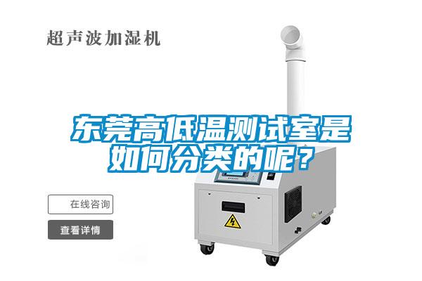 東莞高低溫測(cè)試室是如何分類(lèi)的呢？