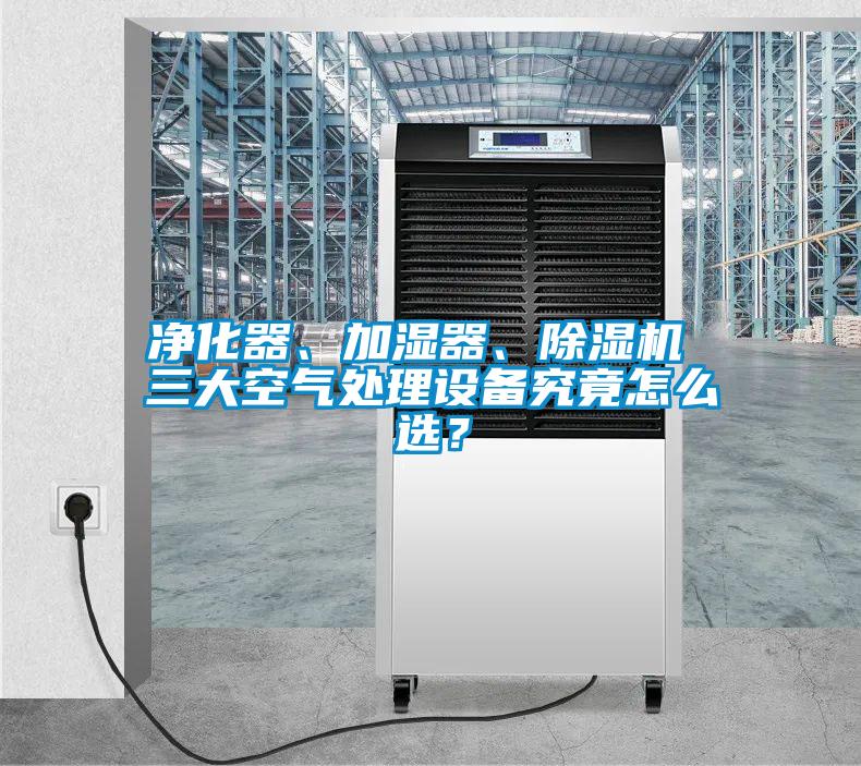 凈化器、加濕器、除濕機(jī) 三大空氣處理設(shè)備究竟怎么選？
