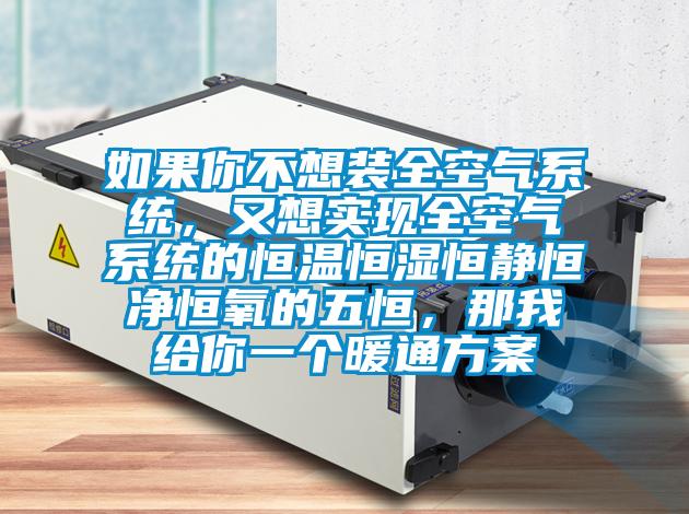 如果你不想裝全空氣系統(tǒng)，又想實(shí)現(xiàn)全空氣系統(tǒng)的恒溫恒濕恒靜恒凈恒氧的五恒，那我給你一個(gè)暖通方案