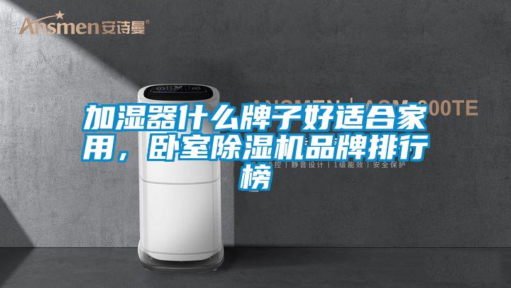 加濕器什么牌子好適合家用，臥室除濕機品牌排行榜