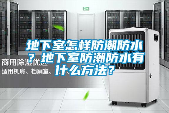 地下室怎樣防潮防水？地下室防潮防水有什么方法？