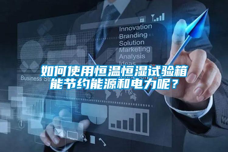 如何使用恒溫恒濕試驗箱能節(jié)約能源和電力呢？