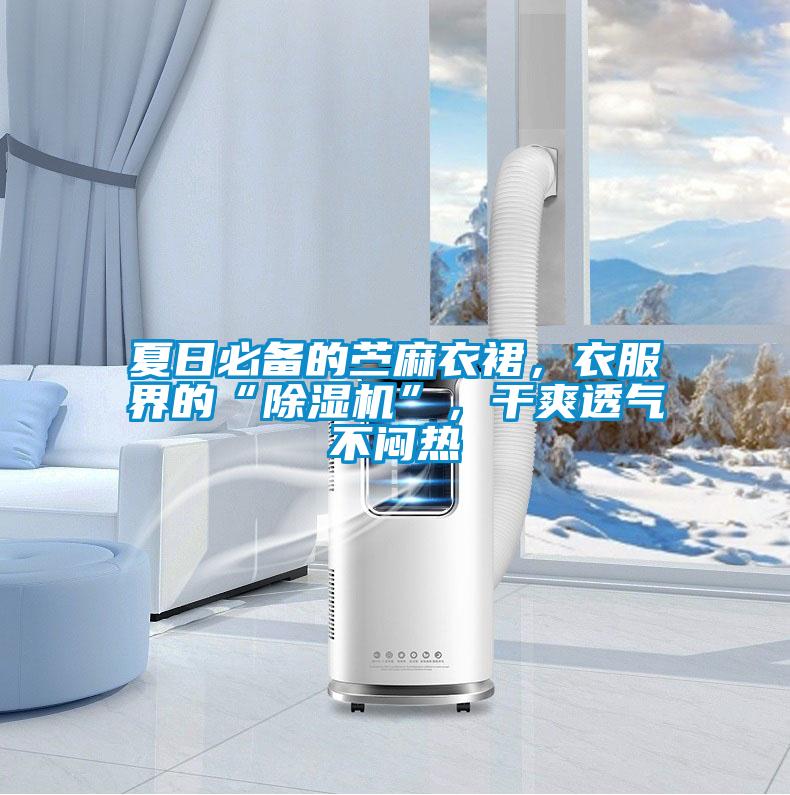 夏日必備的苧麻衣裙，衣服界的“除濕機(jī)”，干爽透氣不悶熱