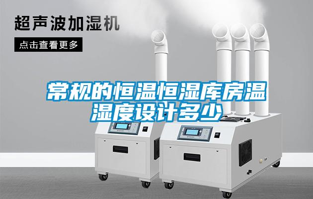 常規(guī)的恒溫恒濕庫房溫濕度設(shè)計(jì)多少