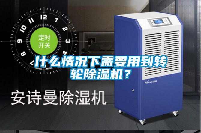 什么情況下需要用到轉(zhuǎn)輪除濕機？
