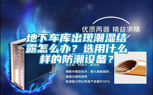 地下車庫出現(xiàn)潮濕結(jié)露怎么辦？選用什么樣的防潮設(shè)備？