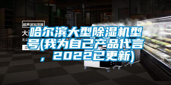 哈爾濱大型除濕機型號(我為自己產(chǎn)品代言，2022已更新)
