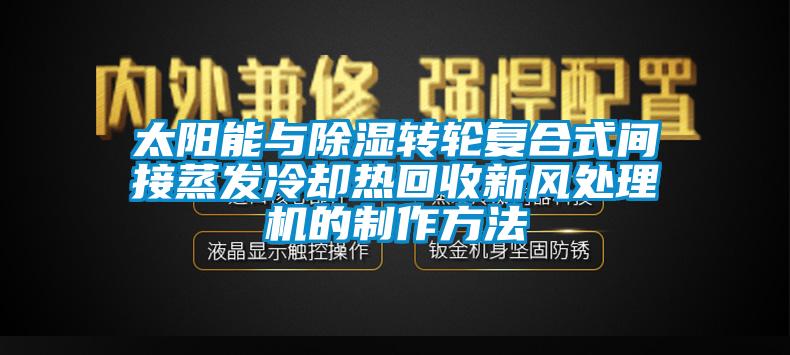 太陽能與除濕轉(zhuǎn)輪復(fù)合式間接蒸發(fā)冷卻熱回收新風(fēng)處理機(jī)的制作方法