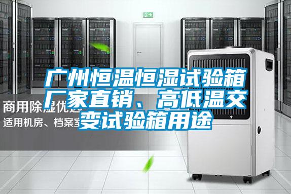 廣州恒溫恒濕試驗(yàn)箱廠家直銷、高低溫交變?cè)囼?yàn)箱用途