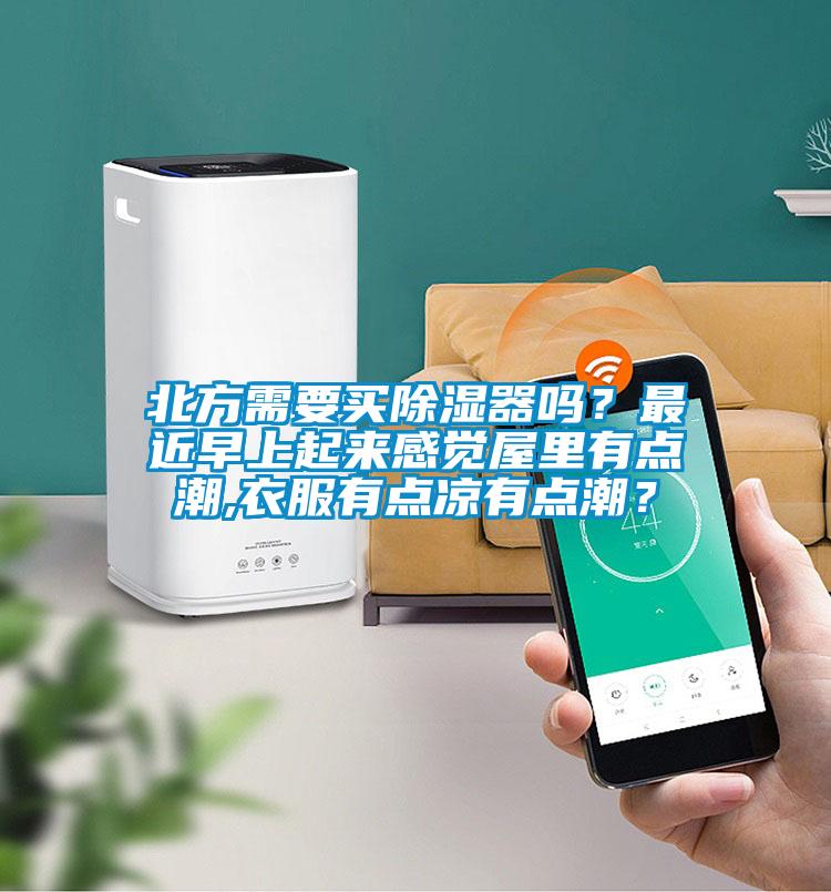 北方需要買(mǎi)除濕器嗎？最近早上起來(lái)感覺(jué)屋里有點(diǎn)潮,衣服有點(diǎn)涼有點(diǎn)潮？